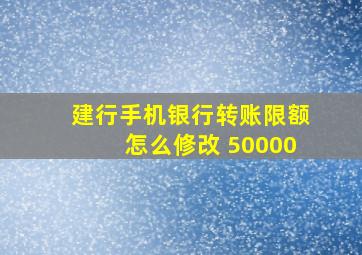 建行手机银行转账限额怎么修改 50000